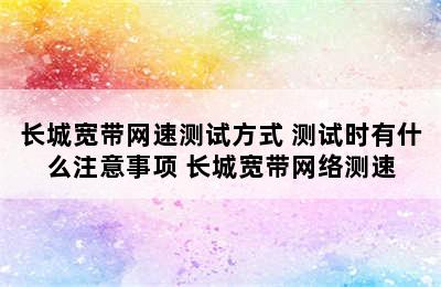 长城宽带网速测试方式 测试时有什么注意事项 长城宽带网络测速